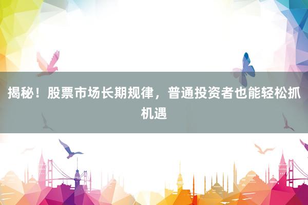 揭秘！股票市场长期规律，普通投资者也能轻松抓机遇