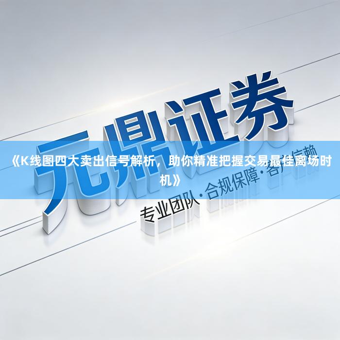 《K线图四大卖出信号解析，助你精准把握交易最佳离场时机》