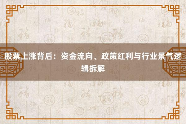 股票上涨背后：资金流向、政策红利与行业景气逻辑拆解