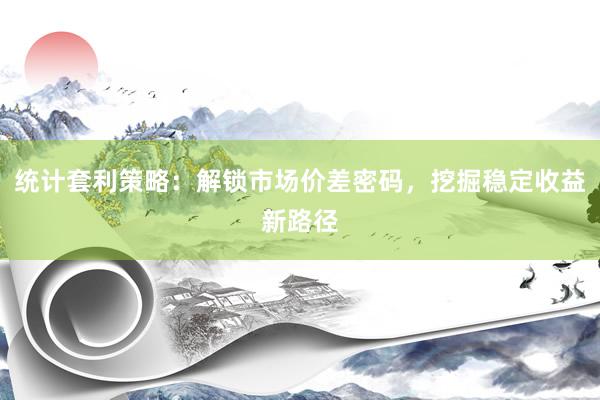 统计套利策略：解锁市场价差密码，挖掘稳定收益新路径