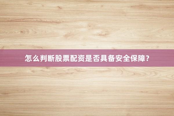 怎么判断股票配资是否具备安全保障？