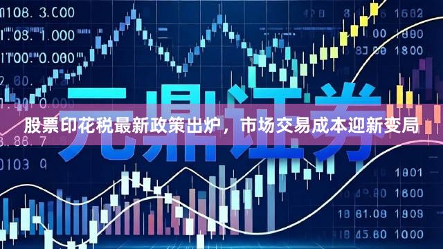 股票印花税最新政策出炉，市场交易成本迎新变局