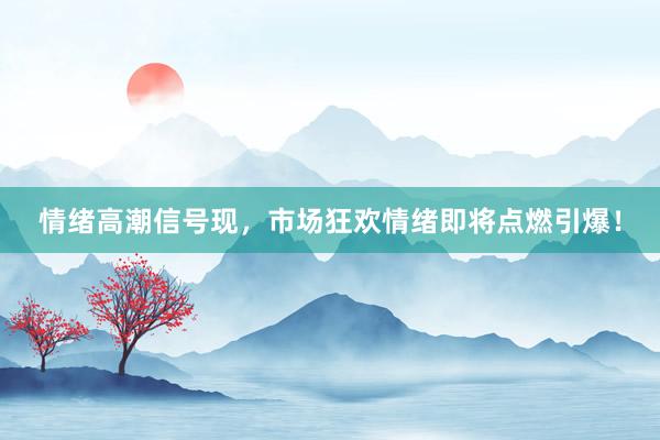 情绪高潮信号现，市场狂欢情绪即将点燃引爆！